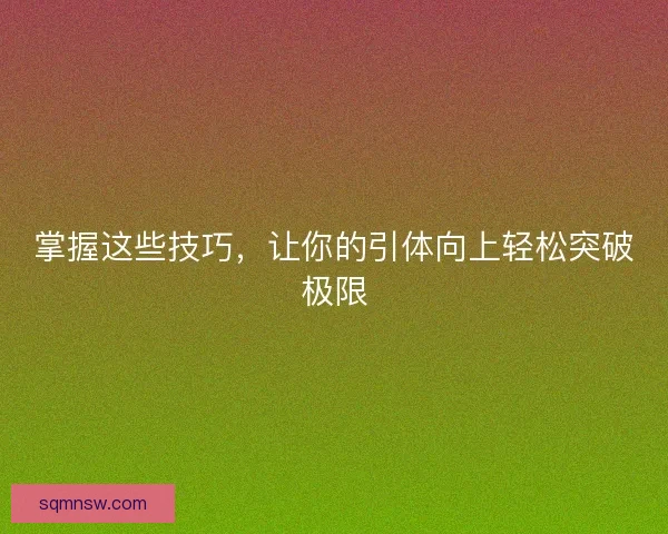 掌握这些技巧，让你的引体向上轻松突破极限