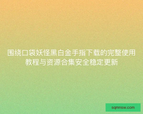围绕口袋妖怪黑白金手指下载的完整使用教程与资源合集安全稳定更新