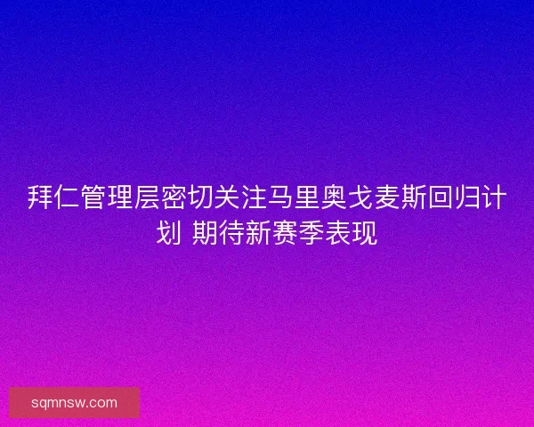 拜仁管理层密切关注马里奥戈麦斯回归计划 期待新赛季表现