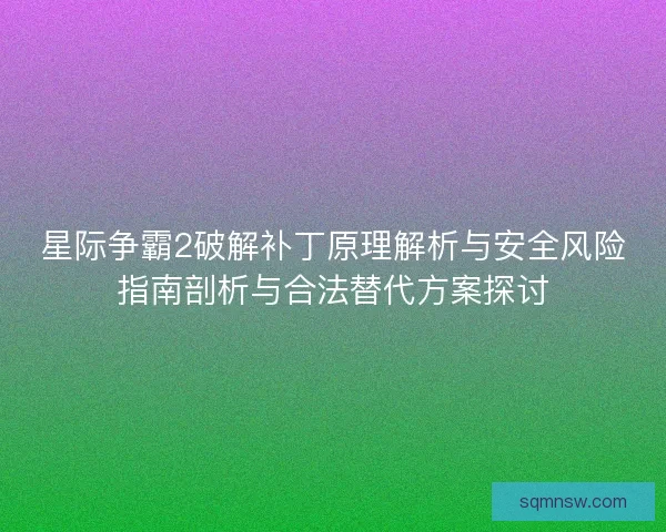 星际争霸2破解补丁原理解析与安全风险指南剖析与合法替代方案探讨