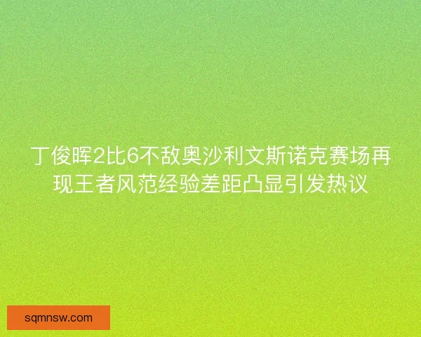 丁俊晖2比6不敌奥沙利文斯诺克赛场再现王者风范经验差距凸显引发热议