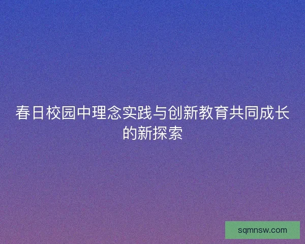 春日校园中理念实践与创新教育共同成长的新探索