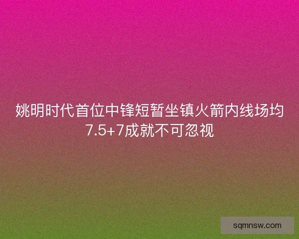 姚明时代首位中锋短暂坐镇火箭内线场均7.5+7成就不可忽视